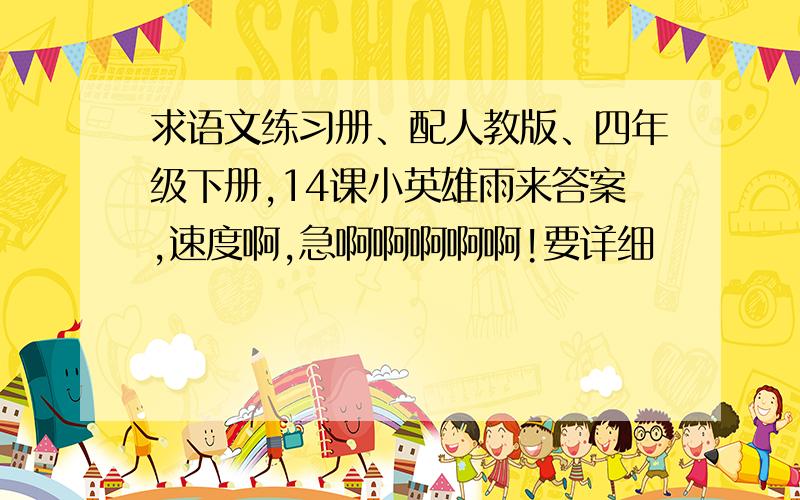 求语文练习册、配人教版、四年级下册,14课小英雄雨来答案,速度啊,急啊啊啊啊啊!要详细