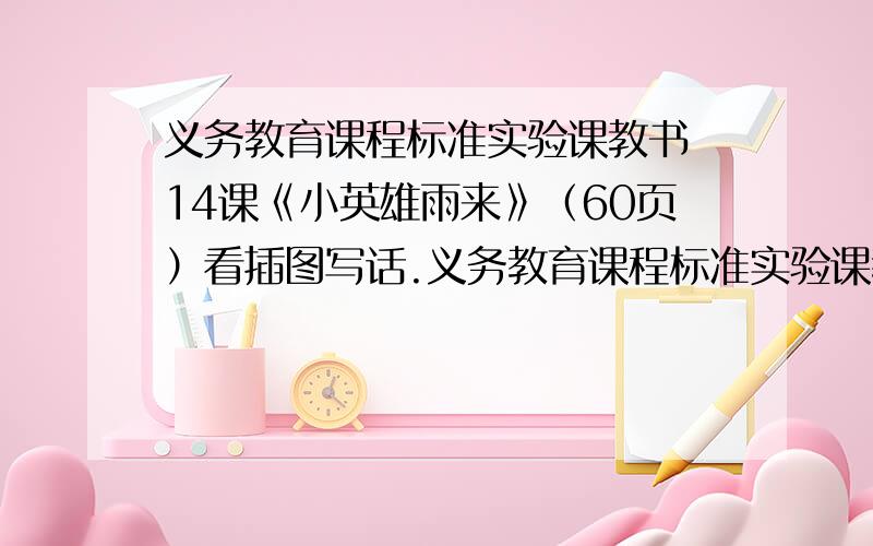 义务教育课程标准实验课教书 14课《小英雄雨来》（60页）看插图写话.义务教育课程标准实验课教书就是语文书!