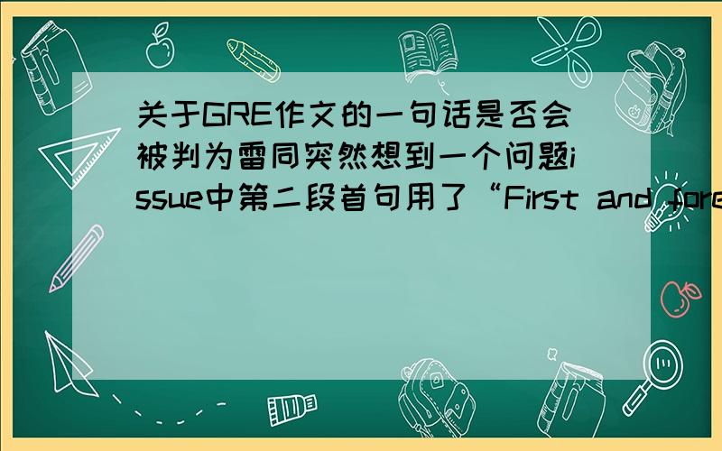 关于GRE作文的一句话是否会被判为雷同突然想到一个问题issue中第二段首句用了“First and foremost, there is no denying the fact that balabalabala.”会不会就因此被判为雷同?貌似这句用的人不算少……