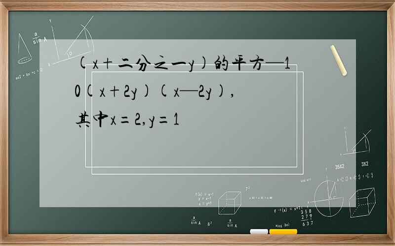 (x+二分之一y)的平方—10(x+2y)(x—2y),其中x=2,y=1