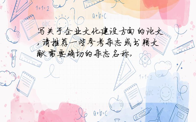 写关于企业文化建设方面的论文,请推荐一些参考杂志或书籍文献．需要确切的杂志名称,