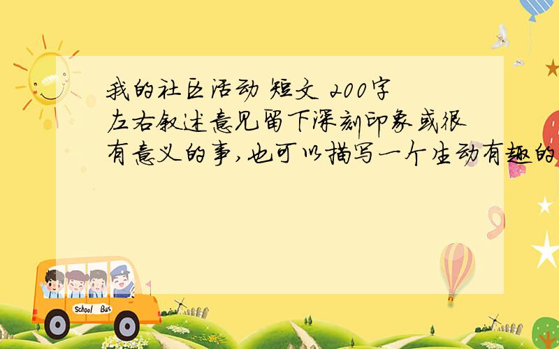 我的社区活动 短文 200字左右叙述意见留下深刻印象或很有意义的事,也可以描写一个生动有趣的社区活动场景我只要200字左右 不要多很好的我会+分的啦!作文