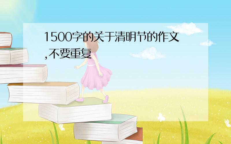 1500字的关于清明节的作文,不要重复