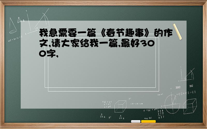 我急需要一篇《春节趣事》的作文,请大家给我一篇,最好300字,