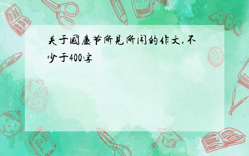 关于国庆节所见所闻的作文,不少于400字