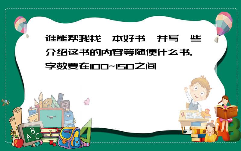 谁能帮我找一本好书,并写一些介绍这书的内容等随便什么书.字数要在100~150之间,