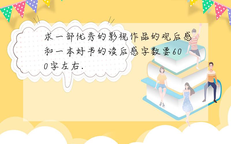 求一部优秀的影视作品的观后感和一本好书的读后感字数要600字左右.