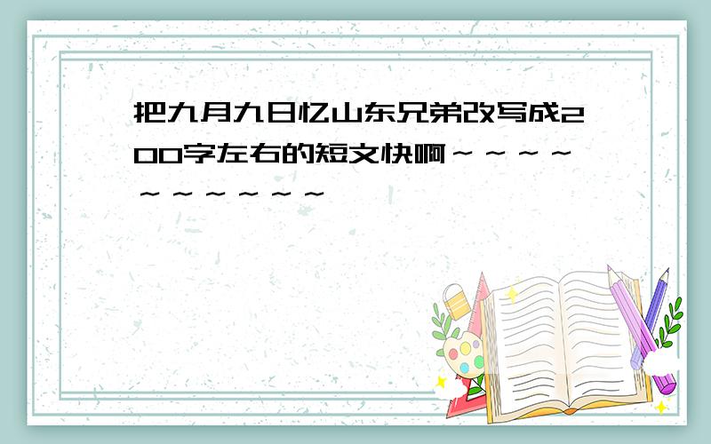 把九月九日忆山东兄弟改写成200字左右的短文快啊～～～～～～～～～～