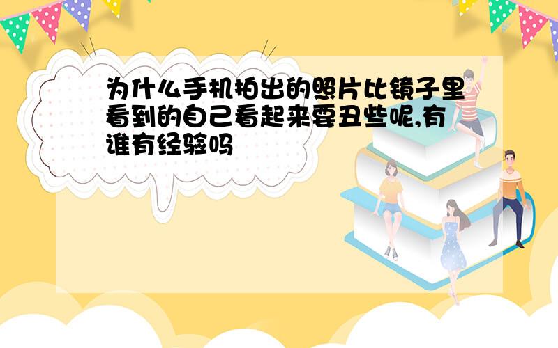 为什么手机拍出的照片比镜子里看到的自己看起来要丑些呢,有谁有经验吗