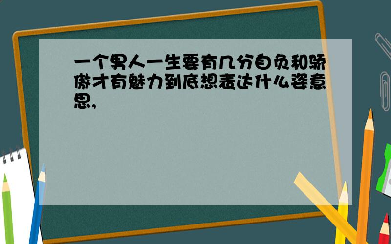 一个男人一生要有几分自负和骄傲才有魅力到底想表达什么姿意思,