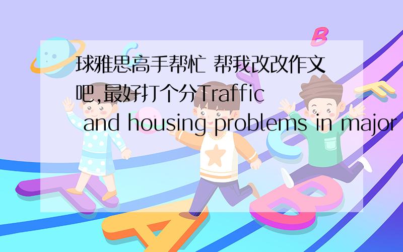 球雅思高手帮忙 帮我改改作文吧,最好打个分Traffic and housing problems in major cities could be solved by moving large companies and factories with their employees to the countryside. To what extend do you agree or disagree?   The iu