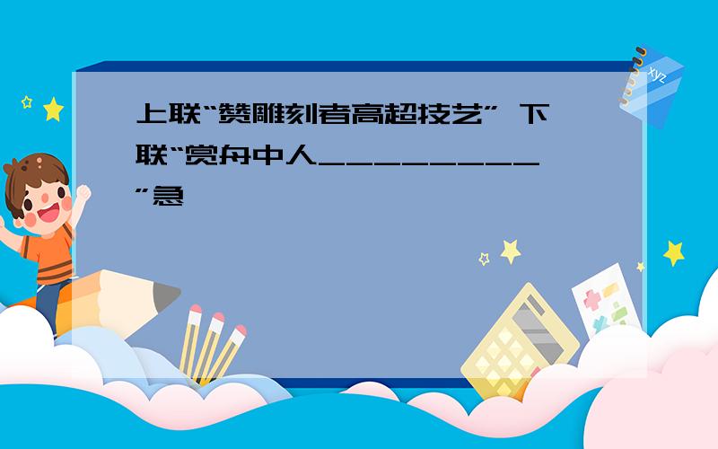 上联“赞雕刻者高超技艺” 下联“赏舟中人________”急