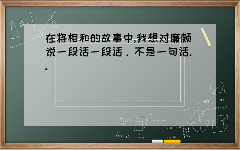 在将相和的故事中,我想对廉颇说一段话一段话。不是一句话..