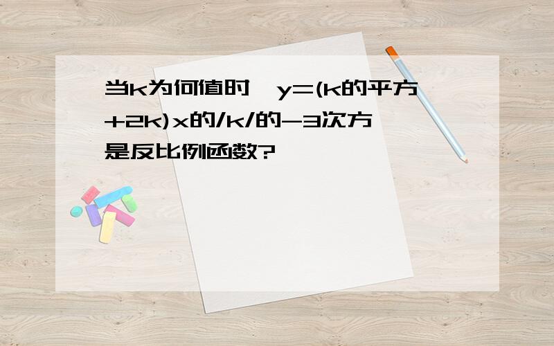 当k为何值时,y=(k的平方+2k)x的/k/的-3次方是反比例函数?