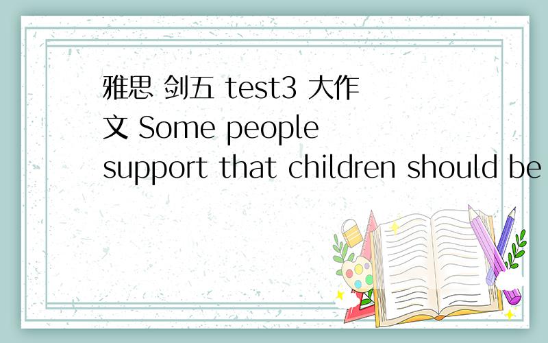 雅思 剑五 test3 大作文 Some people support that children should be encouraged to have a sense ofcompetition while some people advocate the spirit of co-operating which is moreuseful should be taught to children.The sense of competition may be