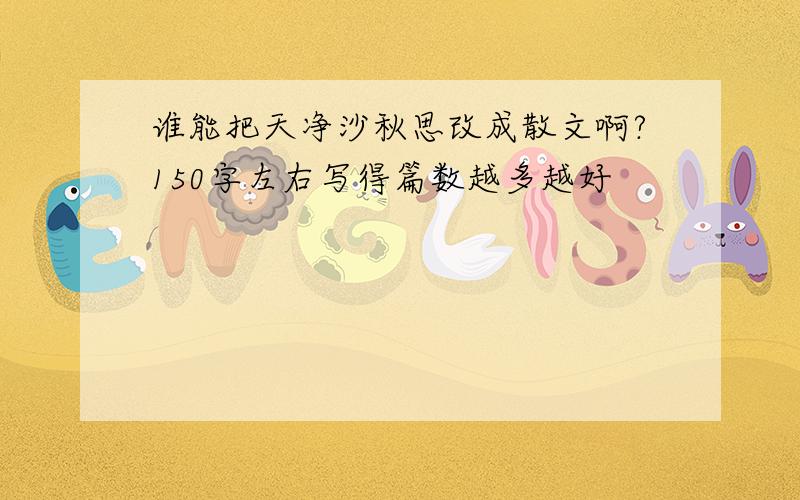 谁能把天净沙秋思改成散文啊?150字左右写得篇数越多越好