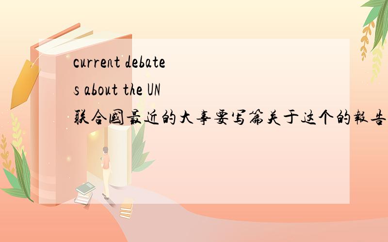 current debates about the UN联合国最近的大事要写篇关于这个的报告,但是不知道从何下手,联合国最近有什么事情发生吗?比较好写的?因为还要用英语写