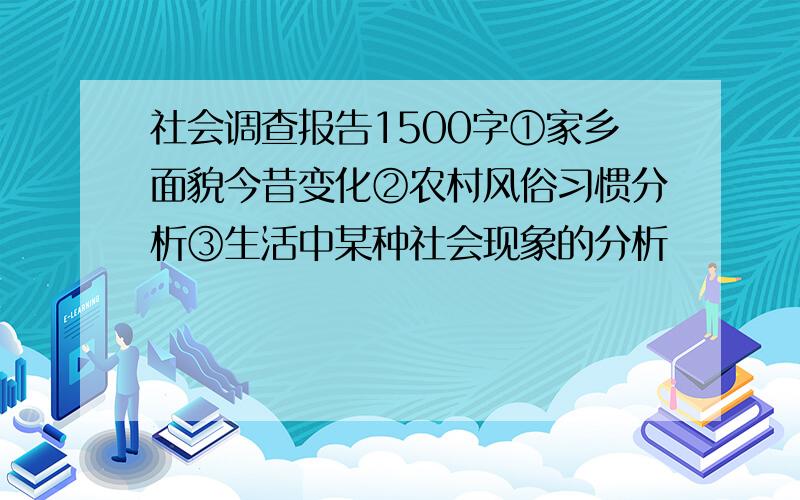 社会调查报告1500字①家乡面貌今昔变化②农村风俗习惯分析③生活中某种社会现象的分析