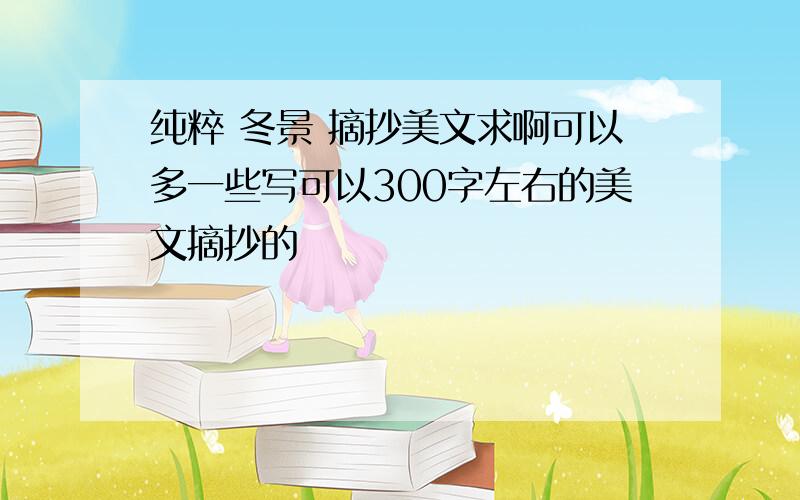 纯粹 冬景 摘抄美文求啊可以多一些写可以300字左右的美文摘抄的