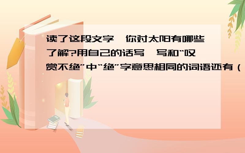 读了这段文字,你对太阳有哪些了解?用自己的话写一写和“叹赏不绝”中“绝”字意思相同的词语还有（ ）这段文字描绘了（ ）（ ）两处绝美的景色.