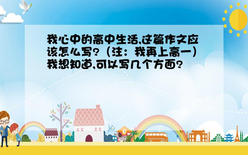 我心中的高中生活,这篇作文应该怎么写?（注：我再上高一）我想知道,可以写几个方面?