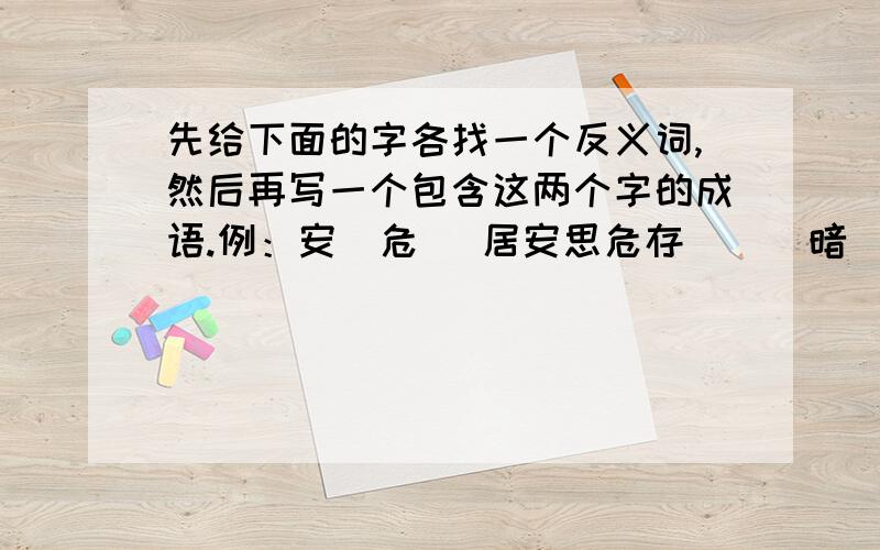 先给下面的字各找一个反义词,然后再写一个包含这两个字的成语.例：安（危） 居安思危存（ ） 暗（ ） 休（ ） 攻（ ）东（ ） 陈（ ） 缓（ ） 此（ ）