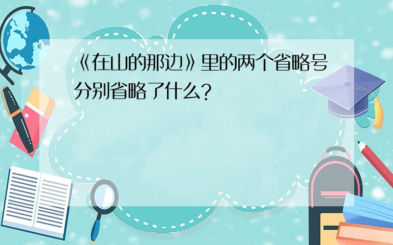 《在山的那边》里的两个省略号分别省略了什么?