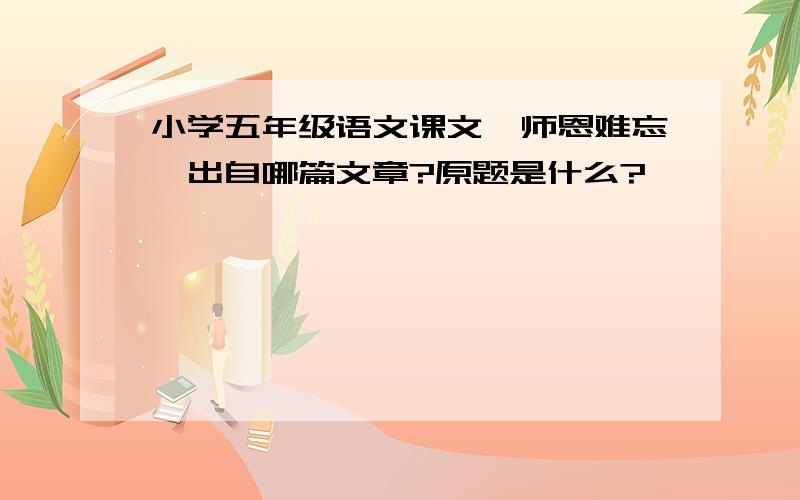 小学五年级语文课文《师恩难忘》出自哪篇文章?原题是什么?