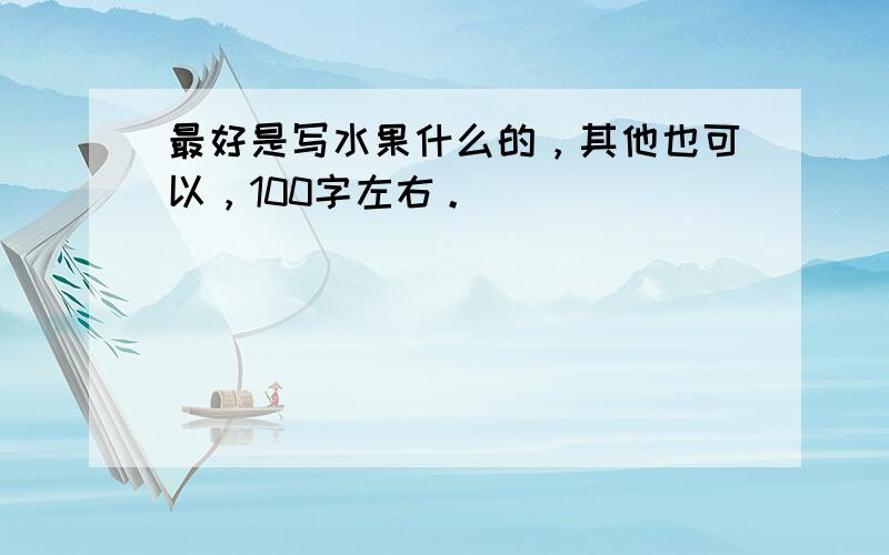 最好是写水果什么的，其他也可以，100字左右。