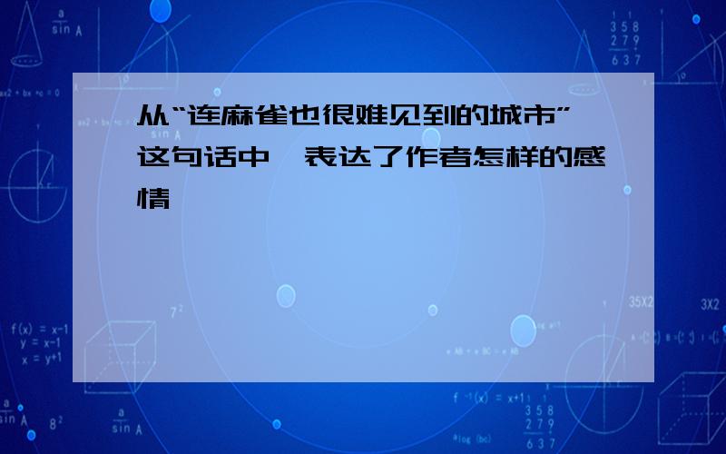 从“连麻雀也很难见到的城市”这句话中,表达了作者怎样的感情