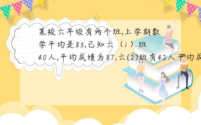 某校六年级有两个班,上学期数学平均是85,已知六（1）班40人,平均成绩为87,六(2)班有42人平均成绩是多少分?