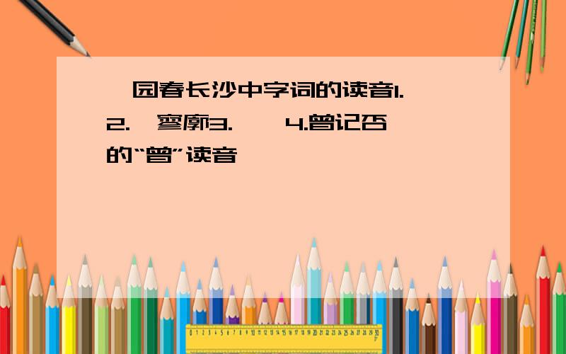 沁园春长沙中字词的读音1.舸2.怅寥廓3.峥嵘4.曾记否的“曾”读音