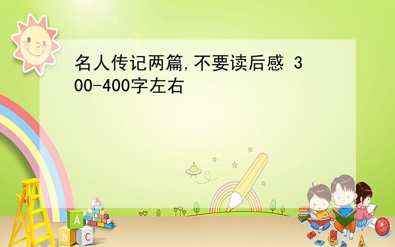 名人传记两篇,不要读后感 300-400字左右