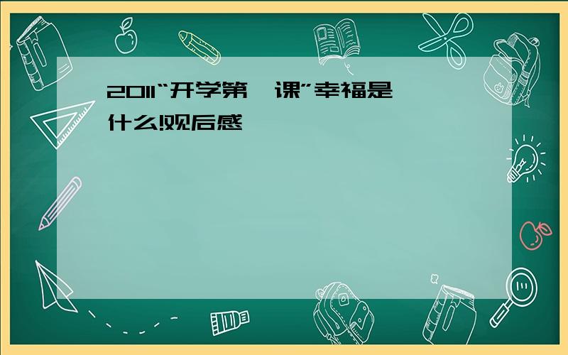 2011“开学第一课”幸福是什么!观后感