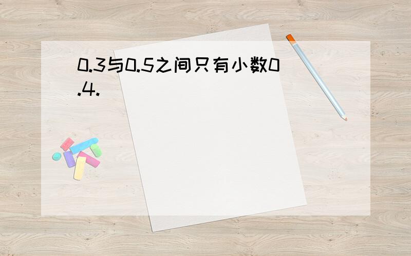 0.3与0.5之间只有小数0.4.