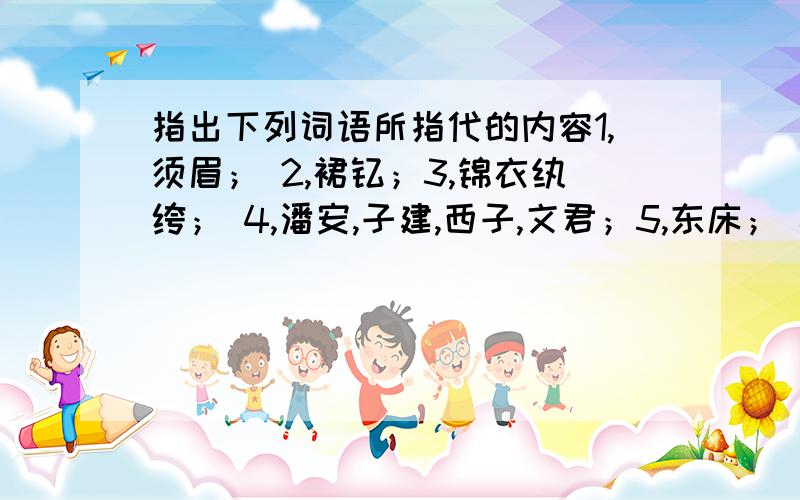 指出下列词语所指代的内容1,须眉； 2,裙钗；3,锦衣纨绔； 4,潘安,子建,西子,文君；5,东床； 6,蟾宫折枝；