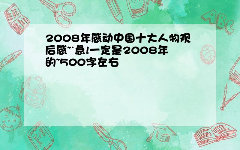 2008年感动中国十大人物观后感~`急!一定是2008年的~500字左右