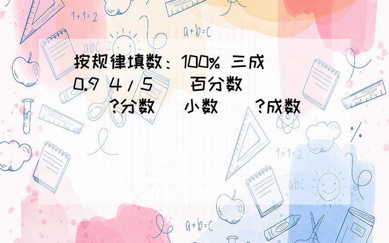 按规律填数：100% 三成 0.9 4/5 （ 百分数 ）（?分数） 小数）（?成数）