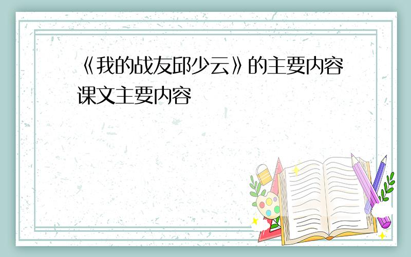 《我的战友邱少云》的主要内容课文主要内容