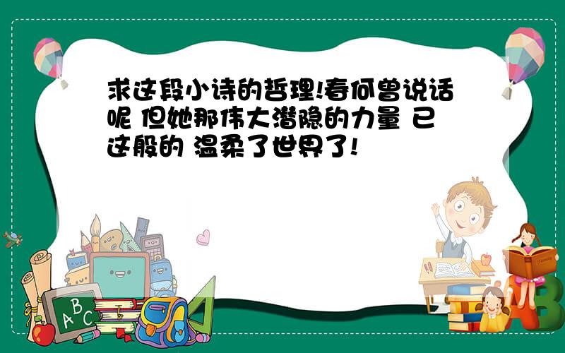 求这段小诗的哲理!春何曾说话呢 但她那伟大潜隐的力量 已这般的 温柔了世界了!