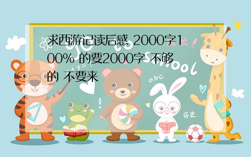 求西游记读后感 2000字100% 的要2000字 不够的 不要来