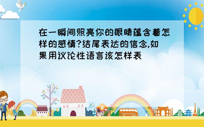 在一瞬间照亮你的眼睛蕴含着怎样的感情?结尾表达的信念,如果用议论性语言该怎样表