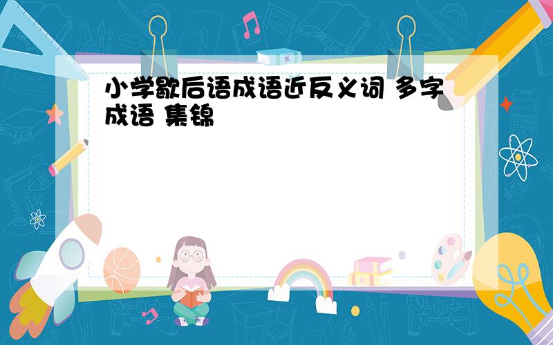 小学歇后语成语近反义词 多字成语 集锦