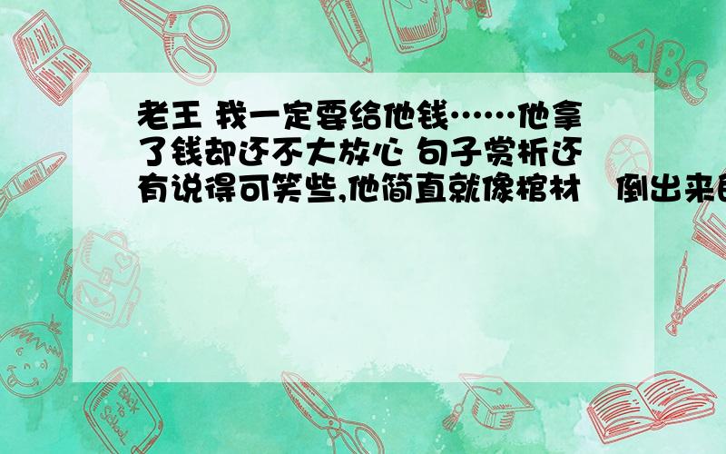 老王 我一定要给他钱……他拿了钱却还不大放心 句子赏析还有说得可笑些,他简直就像棺材裏倒出来的……打上一棍就会散成一堆白骨.句子赏析