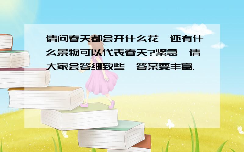 请问春天都会开什么花,还有什么景物可以代表春天?紧急,请大家会答细致些,答案要丰富.