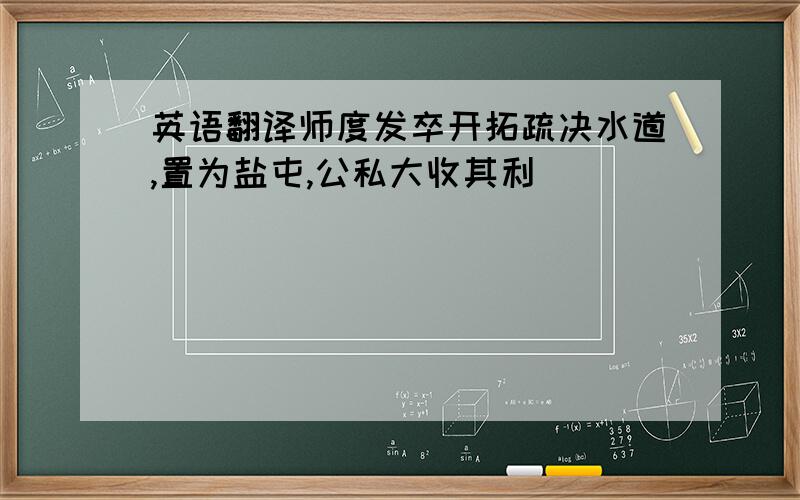 英语翻译师度发卒开拓疏决水道,置为盐屯,公私大收其利