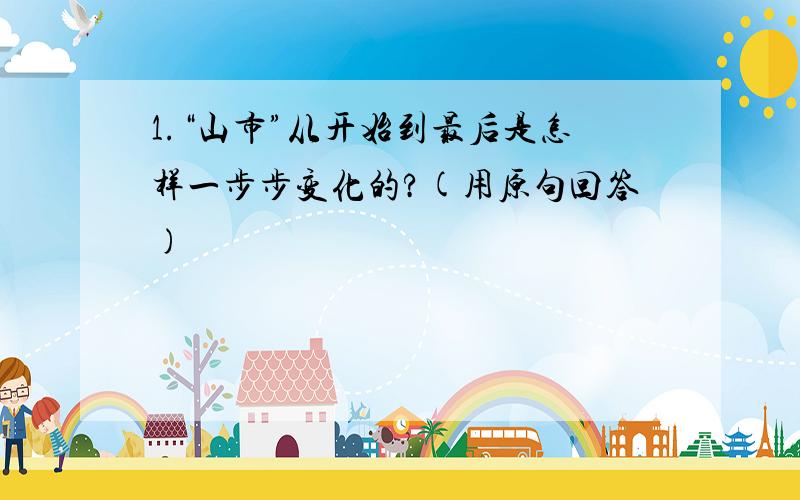 1.“山市”从开始到最后是怎样一步步变化的?(用原句回答)