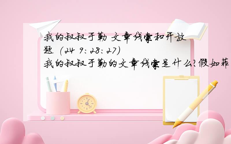 我的叔叔于勒 文章线索和开放题 (24 9:28:27)我的叔叔于勒的文章线索是什么?假如菲利普夫妇在船上认下了于勒,并把他带回了家,你认为我家会有哪些变化?由此,你得到了怎样的认识?