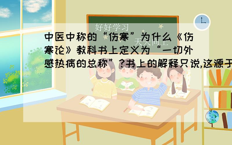 中医中称的“伤寒”为什么《伤寒论》教科书上定义为“一切外感热病的总称”?书上的解释只说,这源于《素问·热论》“今夫热病者,皆伤寒之类也”,但所指热病又是什么?感觉教科书的这种