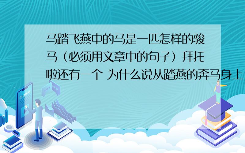 马踏飞燕中的马是一匹怎样的骏马（必须用文章中的句子）拜托啦还有一个 为什么说从踏燕的奔马身上，看到了我国古代劳动人民卓越的创造才能